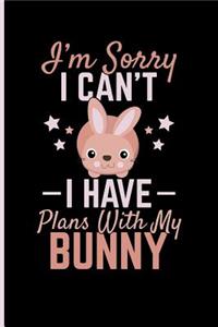Sorry I Can't I Have Plans with My Bunny
