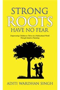 Strong Roots Have No Fear: Empowering Children to Thrive in a Multicultural World with Intuitive Parenting