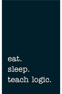 Eat. Sleep. Teach Logic. - Lined Notebook