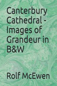 Canterbury Cathedral - Images of Grandeur in B&w