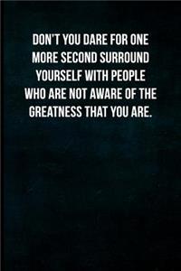 Don't You Dare for One More Second Surround Yourself with People Who Are Not Aware of the Greatness That You Are.