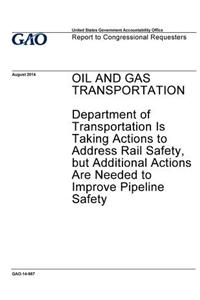 Oil and gas transportation, Department of Transportation is taking actions to address rail safety, but additional actions are needed to improve pipeline safety