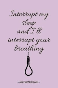 Interrupt my sleep and I'll interrupt your breathing