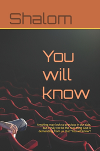 You will know: Anything may look so precious in our side, but it may not be the real thing God is demanding from us. But ''You will know''!