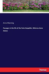 Passages in the life of the Faire Gospeller, Mistress Anne Askew