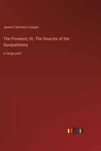 Pioneers; Or, The Sources of the Susquehanna: in large print