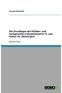 Die Grundlagen des Urheber- und Verlagsrechts in Deutschland im 17. und frühen 18. Jahrhundert