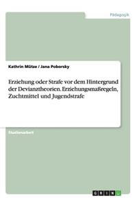 Erziehung oder Strafe vor dem Hintergrund der Devianztheorien. Erziehungsmaßregeln, Zuchtmittel und Jugendstrafe