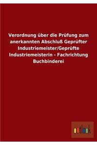 Verordnung über die Prüfung zum anerkannten Abschluß Geprüfter Industriemeister/Geprüfte Industriemeisterin - Fachrichtung Buchbinderei