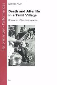 Death and Afterlife in a Tamil Village: Discourses Of Low Caste Women (Perfromanzen/Performances : Interkulturelle Studien zu Ritual, Spiel und ... Studies on Ritual, Play and Theatre, 6)