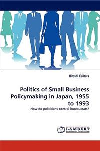 Politics of Small Business Policymaking in Japan, 1955 to 1993