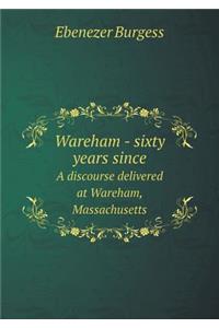 Wareham - Sixty Years Since a Discourse Delivered at Wareham, Massachusetts