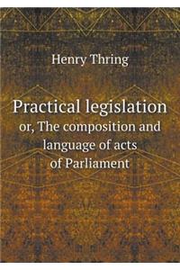 Practical legislation or, The composition and language of acts of Parliament