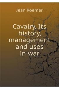 Cavalry. Its history, management and uses in war