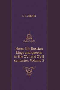 Home life Russian kings and queens in the XVI and XVII centuries. Volume 3