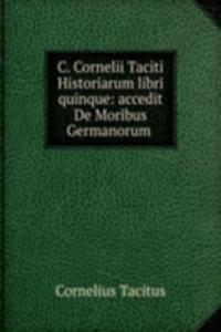 C. Cornelii Taciti Historiarum libri quinque: accedit De Moribus Germanorum .