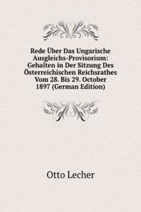 Rede Uber Das Ungarische Ausgleichs-Provisorium: Gehalten in Der Sitzung Des Osterreichischen Reichsrathes Vom 28. Bis 29. October 1897 (German Edition)