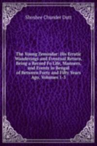 Young Zemindar: His Erratic Wanderings and Eventual Return, Being a Record Fo Life, Manners, and Events in Bengal of Between Forty and Fifty Years Ago, Volumes 1-3