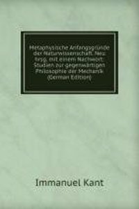 Metaphysische Anfangsgrunde der Naturwissenschaft. Neu hrsg. mit einem Nachwort: Studien zur gegenwartigen Philosophie der Mechanik (German Edition)