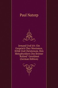 Jemand Und Ich: Ein Gesprach Uber Monismus, Ethik Und Christenum, Den Metaphysikern Des Bremer 
