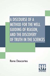 A Discourse Of A Method For The Well Guiding Of Reason, And The Discovery Of Truth In The Sciences