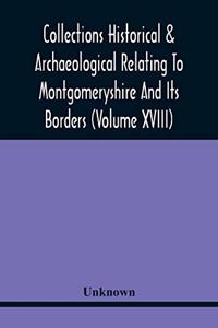 Collections Historical & Archaeological Relating To Montgomeryshire And Its Borders (Volume Xviii)