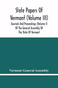 State Papers Of Vermont (Volume Iii); Journals And Proceedings (Volume I) Of The General Assembly Of The State Of Vermont