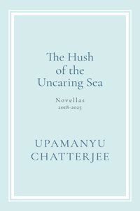The Hush of The Uncaring Sea Novellas, 2018-2025