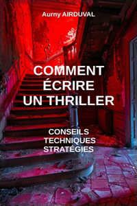 Comment écrire un thriller: conseils, techniques et stratégies: Conseils pour écrire, Ecrire un thriller, Créer des personnages, Faire un roman, Rédiger un livre