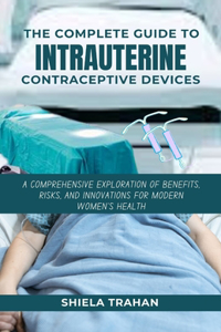 The Complete Guide to Intrauterine Contraceptive Devices