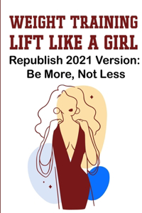 Weight Training Lift Like A Girl Republish 2021 Version Be More, Not Less