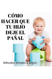 Cómo Hacer Que Tu Hijo Deje El Pañal: Métodos simples a seguir