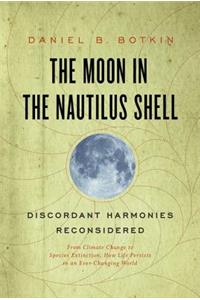 Moon in the Nautilus Shell: Discordant Harmonies Reconsidered: From Climate Change to Species Extinction, How Life Persists in an Ever-Changing Wo: Discordant Harmonies Reconsidered: From Climate Change to Species Extinction, How Life Persists in an Ever-Changing World