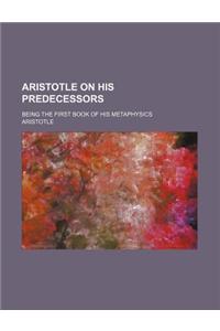 Aristotle on His Predecessors; Being the First Book of His Metaphysics