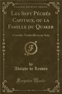 Les Sept Pï¿½chï¿½s Capitaux, Ou La Famille Du Quaker: Comï¿½die-Vaudeville En Un Acte (Classic Reprint)