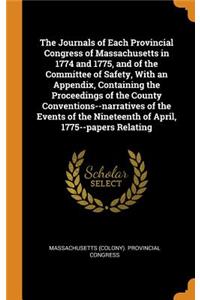 The Journals of Each Provincial Congress of Massachusetts in 1774 and 1775, and of the Committee of Safety, with an Appendix, Containing the Proceedings of the County Conventions--Narratives of the Events of the Nineteenth of April, 1775--Papers Re