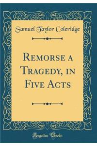 Remorse a Tragedy, in Five Acts (Classic Reprint)