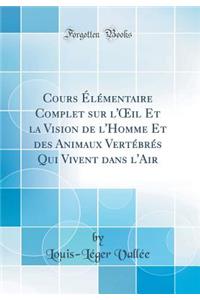 Cours ï¿½lï¿½mentaire Complet Sur l'Oeil Et La Vision de l'Homme Et Des Animaux Vertï¿½brï¿½s Qui Vivent Dans l'Air (Classic Reprint)