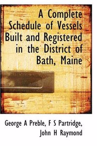 Complete Schedule of Vessels Built and Registered in the District of Bath, Maine