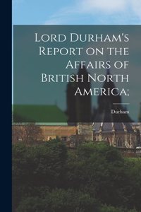 Lord Durham's Report on the Affairs of British North America;