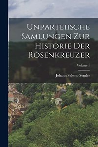Unparteiische Samlungen Zur Historie Der Rosenkreuzer; Volume 1