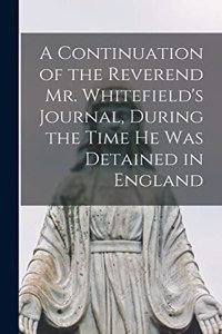 Continuation of the Reverend Mr. Whitefield's Journal, During the Time he was Detained in England