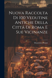 Nuova raccolta di 100 vedutine antiche della cittá di Roma e sue vicinanze