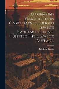 Allgemeine Geschichte in Einzeldarstellungen. Zweite Hauptabtheilung. Fünfter Theil. Zweite Auflage.