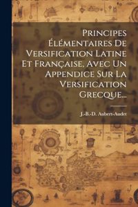 Principes Élémentaires De Versification Latine Et Française, Avec Un Appendice Sur La Versification Grecque...