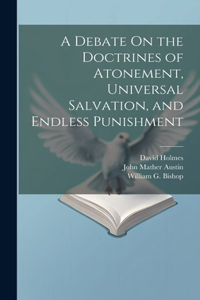 A Debate On the Doctrines of Atonement, Universal Salvation, and Endless Punishment