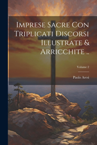 Imprese sacre con triplicati discorsi illustrate & arricchite ..; Volume 2