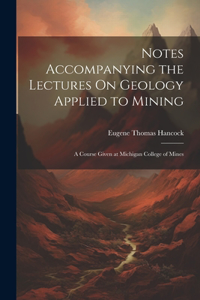 Notes Accompanying the Lectures On Geology Applied to Mining