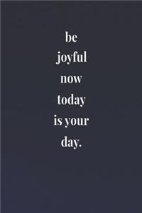 Be Joyful Now Today Is Your Day