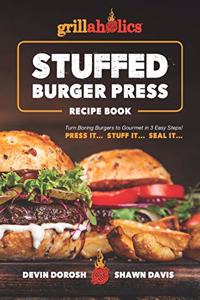 Grillaholics Stuffed Burger Press Recipe Book: Turn Boring Burgers to Gourmet in 3 Easy Steps: Press It, Stuff It, Seal It